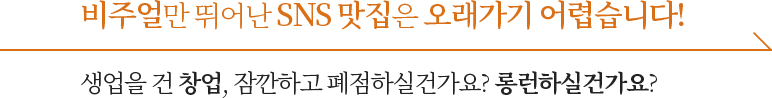 비주얼만 뛰어난 SNS맛집은 오래가기 어렵습니다! 생업을 건 창업, 잠깐하고 폐점하실건가요? 롱런하실건가요?